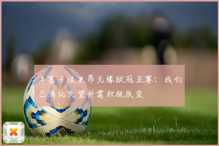 丰塞卡谈里昂无缘欧冠正赛：我们已消化失望并需积极改变