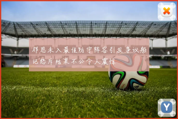 邓恩未入最佳防守阵容引发争议船记怒斥结果不公令人震惊