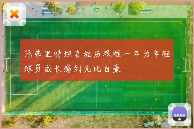 范弗里特坦言经历艰难一年为年轻球员成长感到无比自豪