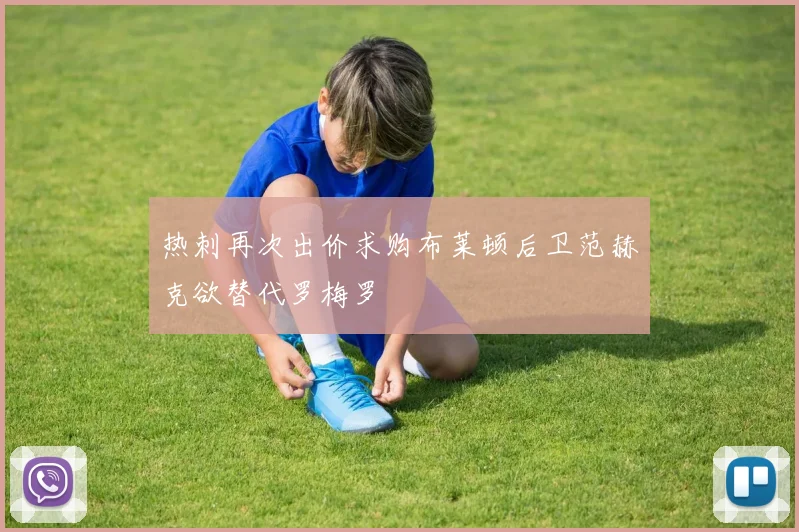 热刺再次出价求购布莱顿后卫范赫克欲替代罗梅罗