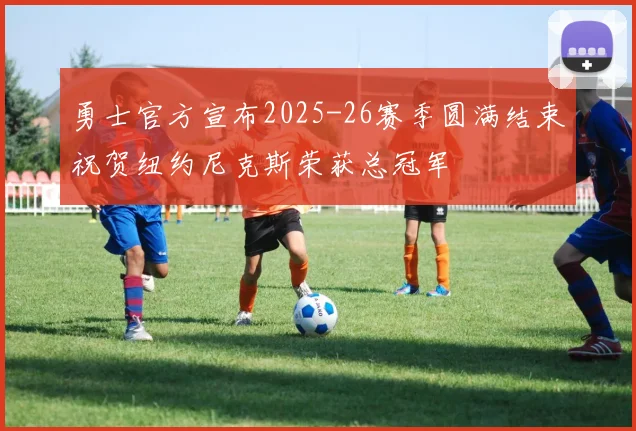 勇士官方宣布2025-26赛季圆满结束祝贺纽约尼克斯荣获总冠军
