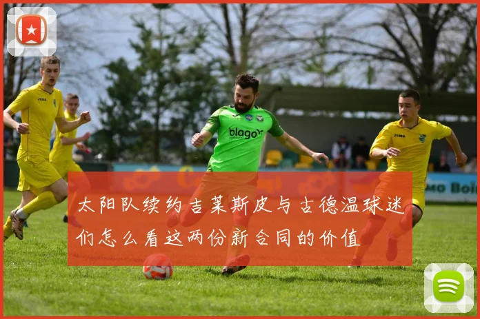 太阳队续约吉莱斯皮与古德温球迷们怎么看这两份新合同的价值