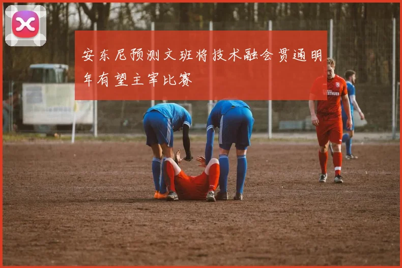 安东尼预测文班将技术融会贯通明年有望主宰比赛