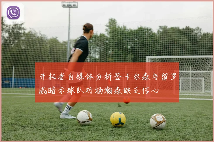 开拓者自媒体分析签卡尔森与留罗威暗示球队对杨瀚森缺乏信心