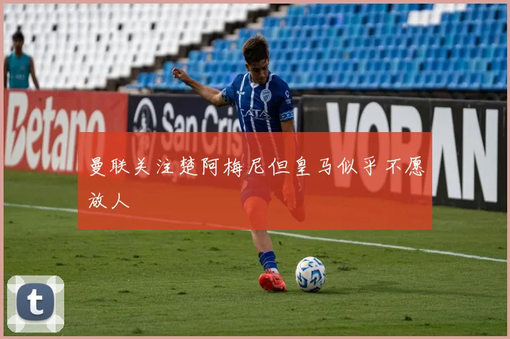 曼联关注楚阿梅尼但皇马似乎不愿放人
