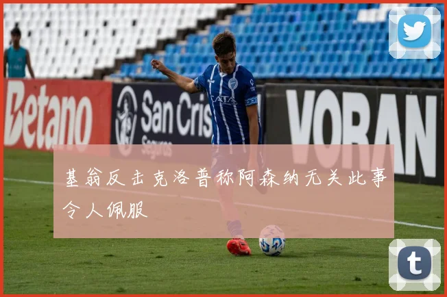 基翁反击克洛普称阿森纳无关此事令人佩服